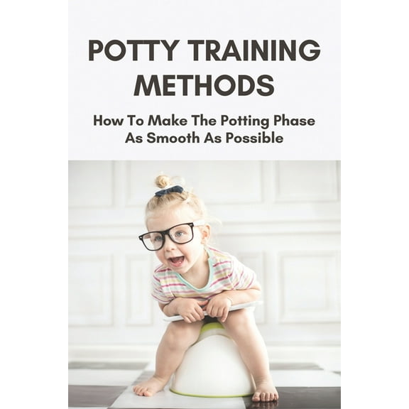 Potty Training Methods: How To Make The Potting Phase As Smooth As Possible: Potty Training In Three Days (Paperback)