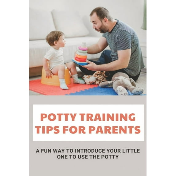 Potty Training Tips For Parents: A Fun Way To Introduce Your Little One To Use The Potty: Parenting Infants (Paperback)