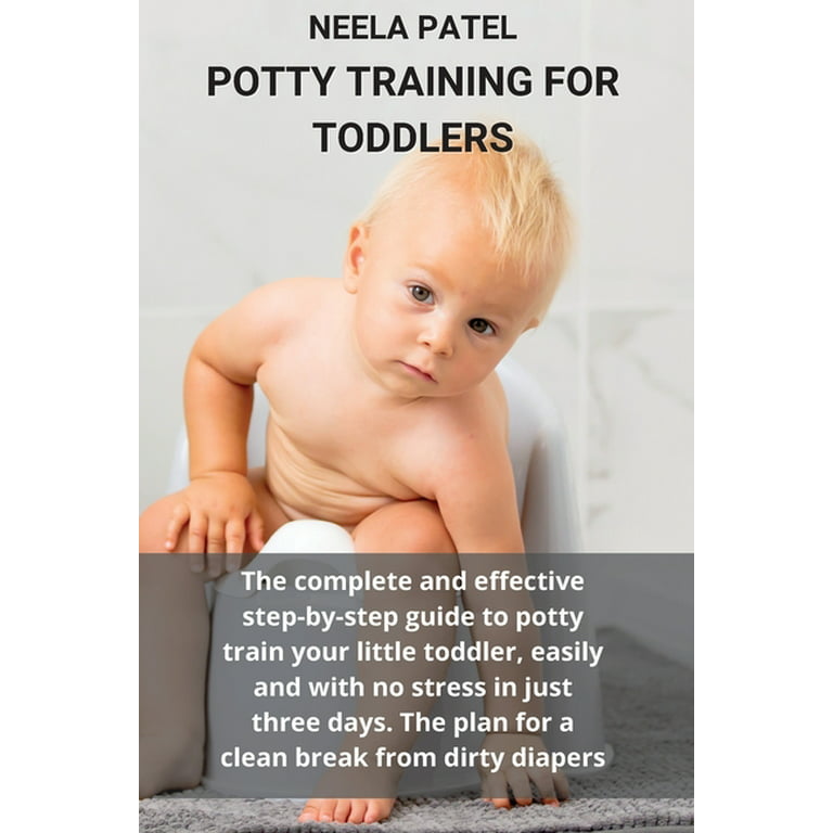 Potty Training for Toddlers : The Complete and Effective Step-By-Step Guide  to Potty Train Your Little Toddler, Easily and with No Stress in Just Three  Days. the Plan for a Clean Break