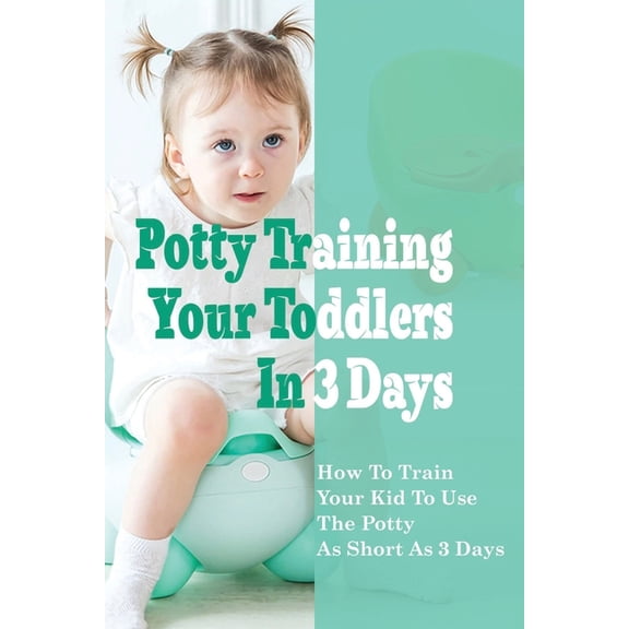 Potty Training Your Toddlers In 3 Days: How To Train Your Kid To Use The Potty n As Short As 3 Days: Potty Training Tips And Tricks (Paperback)