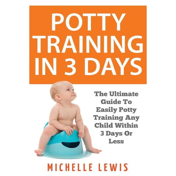Potty Training in 3 Days: The Ultimate Guide to Easily Potty Training Any Child in Three Days or Less (Paperback)