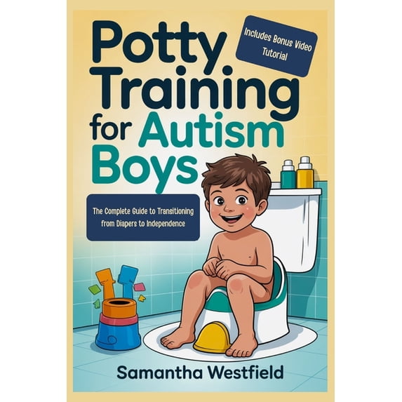 Potty training for autism boys: The Complete Guide to Transitioning from Diapers to Independence (Includes Bonus Video T, (Paperback)