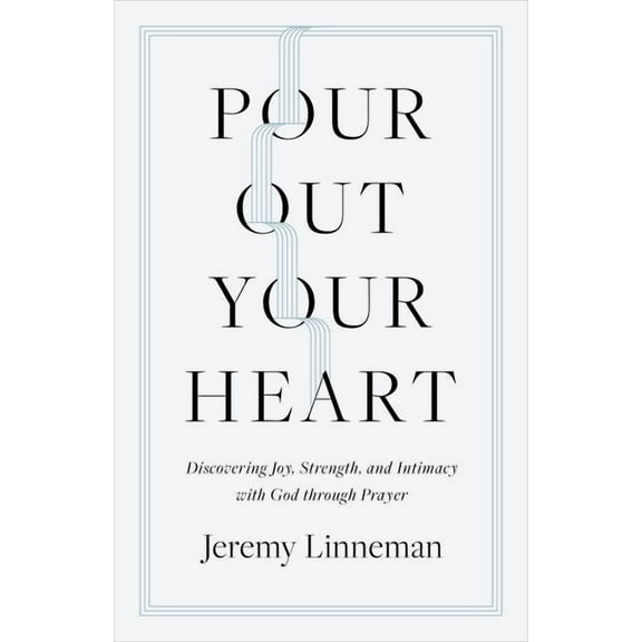 Pour Out Your Heart: Discovering Joy, Strength, and Intimacy with God Through Prayer, (Paperback)