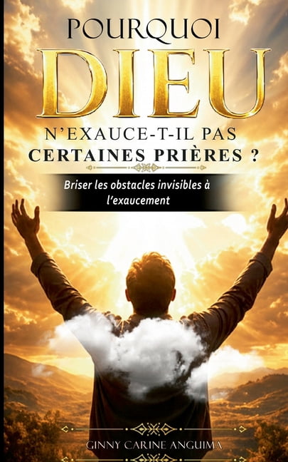 Pourquoi Dieu n'exauce-t-il pas certaines priÃ¨res ?: Briser les obstacles invisibles Ã  l'exaucement, (Paperback)