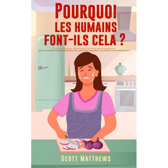 Pourquoi Les Humains Font-Ils Cela ? - 101 Choses alatoires, intressantes et farfelues que les humains font - Les fait, (Hardcover)