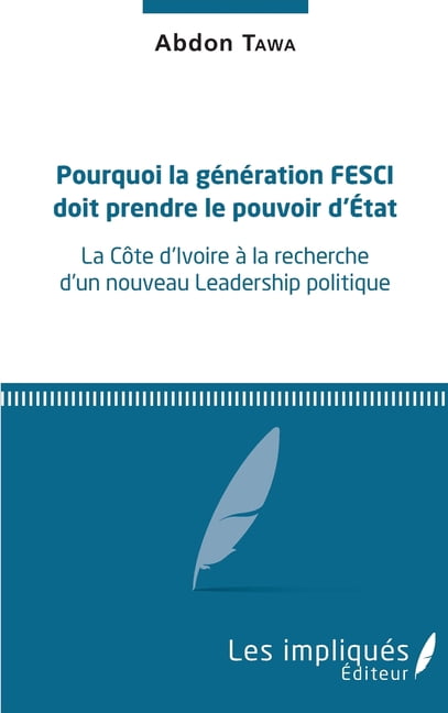 Pourquoi la gÃ©nÃ©ration FESCI doit prendre le pouvoir d'Etat: La CÃ´te d'Ivoire Ã  la recherche d'un nouveau Leadership pol, (Paperback)