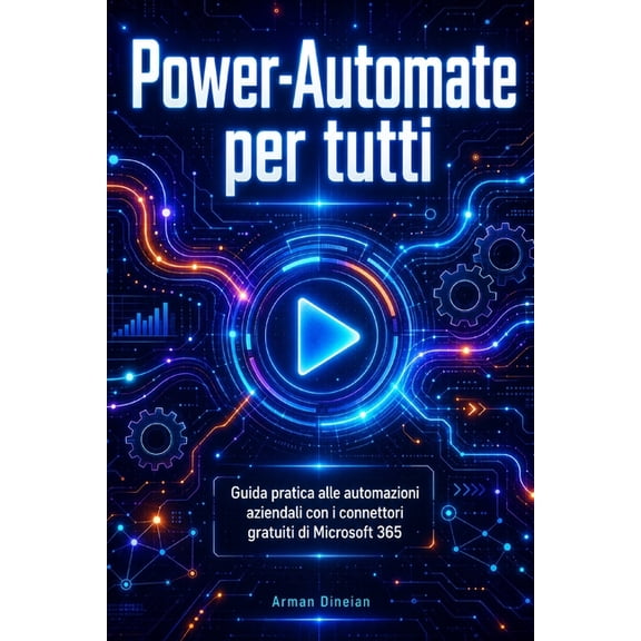 Power-Automate per tutti: Guida pratica alle automazioni aziendali con i connettori gratuiti di Microsoft 365, (Paperback)
