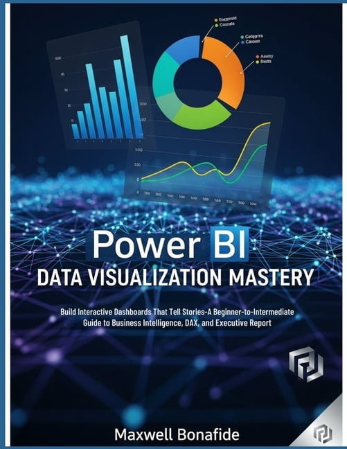 Power BI Data Visualization Mastery: Build Interactive Dashboards That Tell Stories: A Beginner-to-Intermediate Guide to, (Paperback)