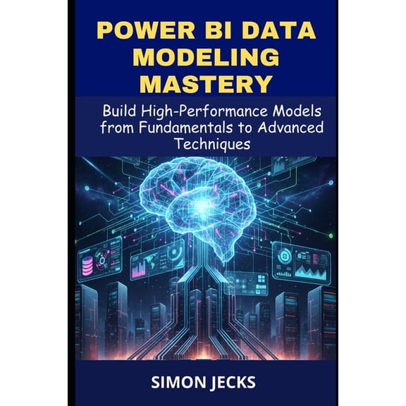 Power BI data modeling mastery: Build High-Performance Models from Fundamentals to Advanced Techniques, A Complete Guide, (Paperback)
