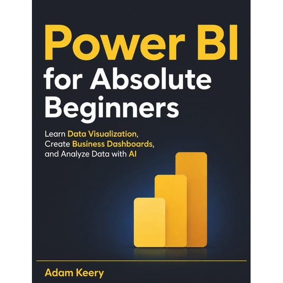 Power BI for Absolute Beginners: Learn Data Visualization, Create Business Dashboards, and Analyze Data with AI, (Paperback)