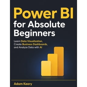 Power BI for Absolute Beginners: Learn Data Visualization, Create Business Dashboards, and Analyze Data with AI, (Paperback)