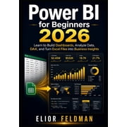 Power BI for Beginners 2026 Learn to Build Dashboards, Analyze Data, DAX, and Turn Excel Files into Business Insights, Paperback