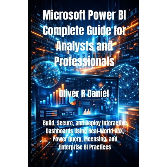 Microsoft Power BI Complete Guide for Analysts and Professionals: Build, Secure, and Deploy Interactive Dashboards Using, (Paperback)
