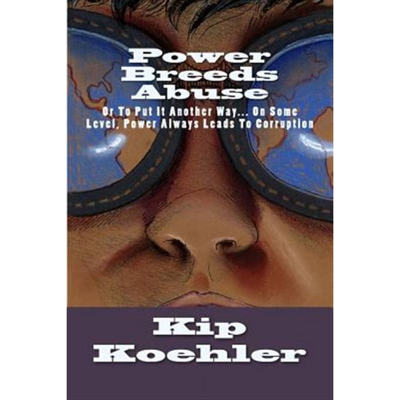 Power Breeds Abuse : Or to Put This Another Way - on Some Level, Power Always Leads to Corruption