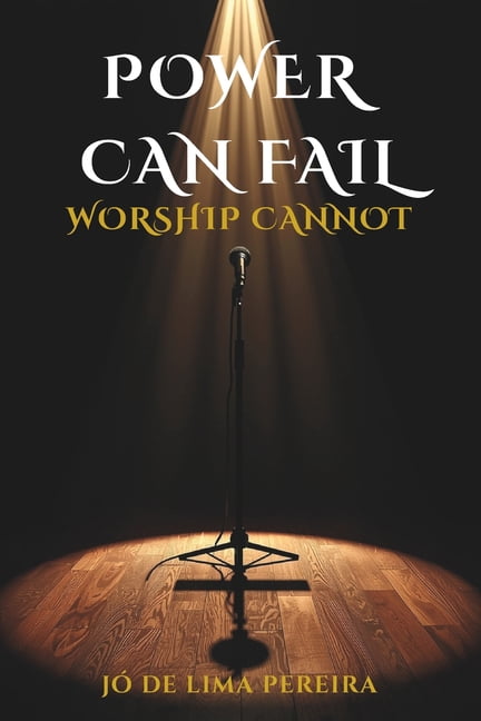 Power Can Fail, Worship Cannot: Rescuing the essence of praise in a church dominated by technique, (Paperback)