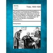 The Power of Conscience Exemplified in the Genuine and Extraordinary Confession of Thomas Bedworth; Delivered to One of the Principal Offices of Newgate, the Night Before His Execution, on September 1