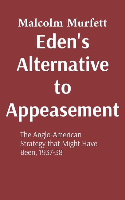 Power Eden's Alternative to Appeasement: The Anglo-American Strategy that Might Have Been, 1937-38, (Hardcover)