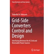 Power Electronics and Power Systems Grid-Side Converters Control and Design Interfacing Between the AC Grid and Renewable Power Sources, Hardcover