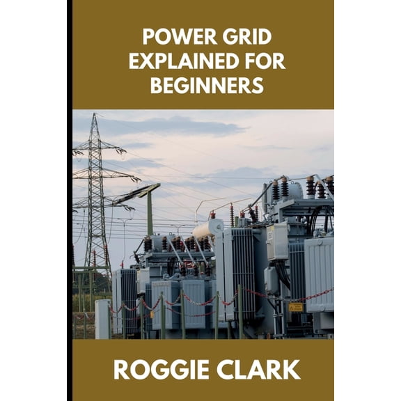 Power Grid Explained for Beginners: Understanding How Electricity Is Delivered, Why Outages Happen, and How the System R, (Paperback)
