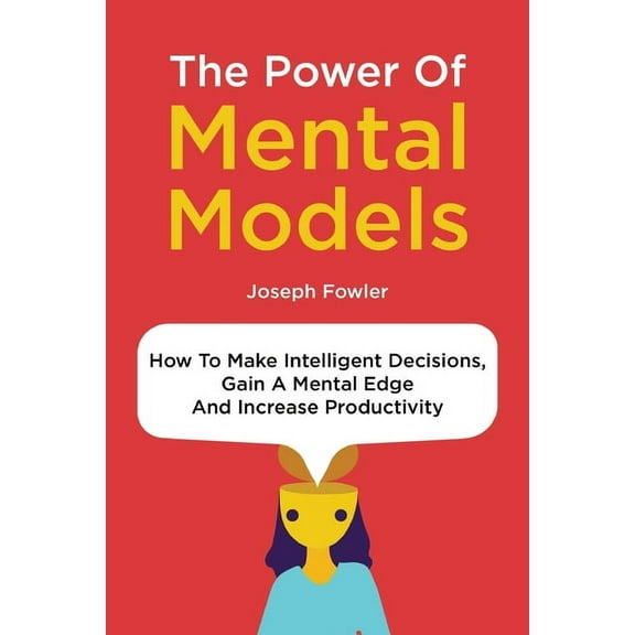 The Power Of Mental Models: How To Make Intelligent Decisions, Gain A Mental Edge And Increase (Paperback) by Patrick Magana, Joseph Fowler