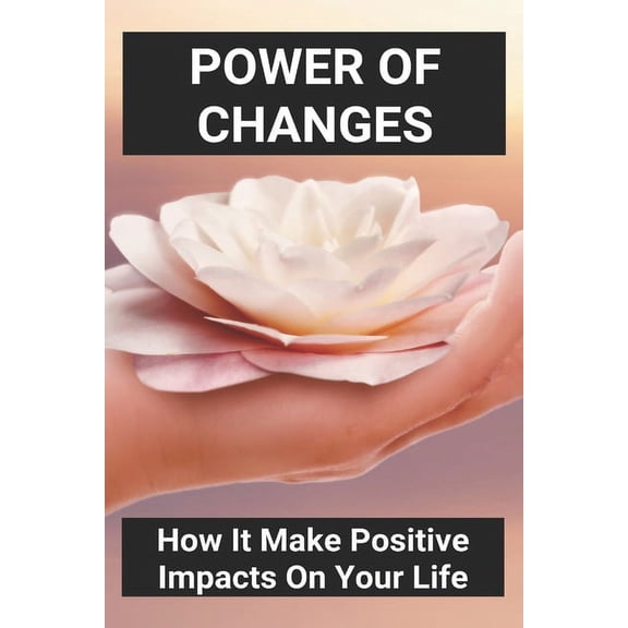 Power Of Changes: How It Make Positive Impacts On Your Life: Positive Changes In The Environment (Paperback)