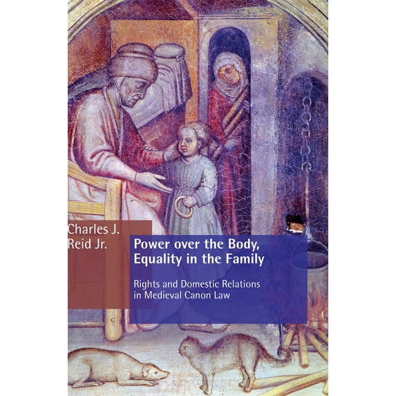 Power Over The Body, Equality In The Family: Rights And Domestic Relations In Medieval Canon Law