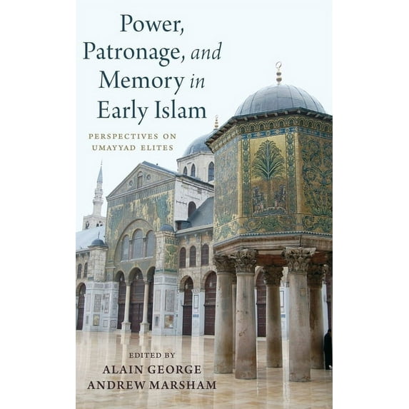 Power, Patronage, and Memory in Early Islam : Perspectives on Umayyad Elites