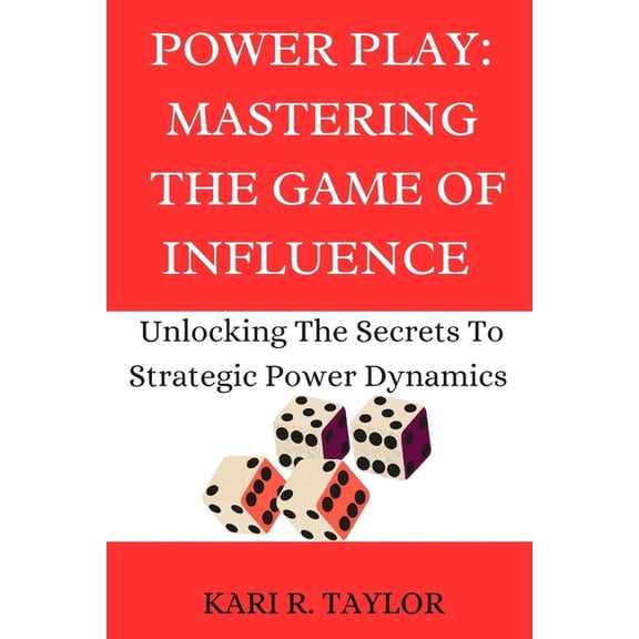 Power Play : MASTERING THE GAME OF INFLUENCE: Unlock The Secrets To Strategic Power Dynamics (Paperback)