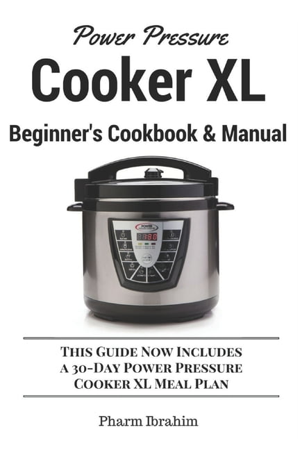 Power Pressure Cooker XL Beginner's Manual & Cookbook: This Guide Gives You  What You Need To Operate Power Pressure Cooker XL Like A Pro!