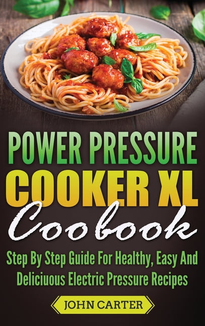 Power Pressure Cooker XL Cookbook Step By Step Guide For Healthy Easy And Delicious Electric Pressure Recipes Hardcover