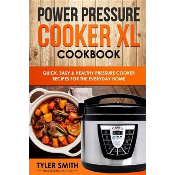 Power Pressure Cooker Xl Cookbook : Quick, Easy & Healthy Pressure Cooker Recipes for the Everyday Home