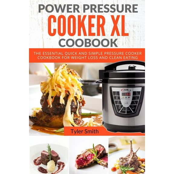 Power Pressure Cooker Xl Cookbook : The Essential Quick and Simple Pressure Cooker Cookbook for Weight Loss and Clean Eating