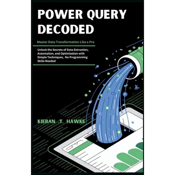 The Data Alchemist's Guide: The Sec Power Query Decoded: Master Data Transformation Like a Pro: Unlock the Secrets of Data Extraction, Automation, and Optim, (Paperback)