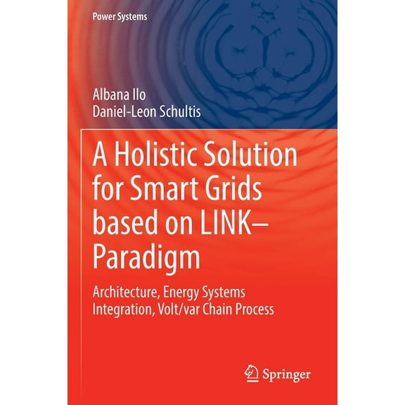 Power Systems A Holistic Solution for Smart Grids Based on Link- Paradigm: Architecture, Energy Systems Integration, Volt/Var Chain Pr, (Paperback)
