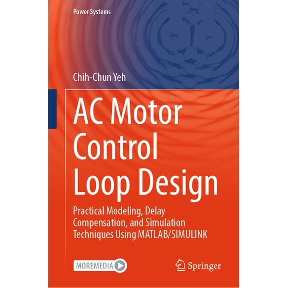 Power Systems AC Motor Control Loop Design: Practical Modeling, Delay Compensation, and Simulation Techniques Using Matlab/Simulink, (Hardcover)