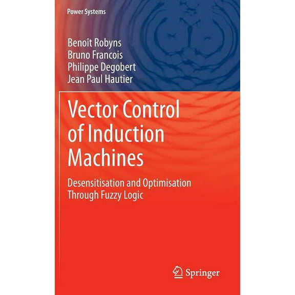 Power Systems Vector Control of Induction Machines: Desensitisation and Optimisation Through Fuzzy Logic, (Hardcover)