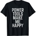 thumbnail image 1 of Power Tools Make Me Happy - For Men and Women T-Shirt, 1 of 3