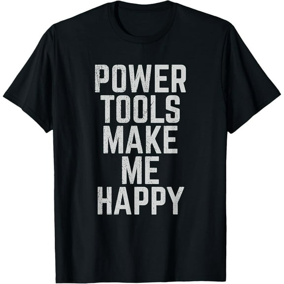 Power Tools Make Me Happy - For Men and Women T-Shirt