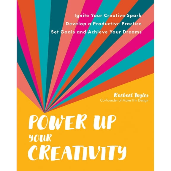 Power Up Your Creativity: Ignite Your Creative Spark - Develop a Productive Practice - Set Goals and Achieve Your Dreams, (Paperback)