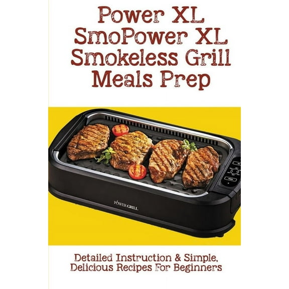Power XL Smokeless Grill Meals Prep: Detailed Instruction & Simple, Delicious Recipes For Beginners: How Do You Grill Indoors, (Paperback)