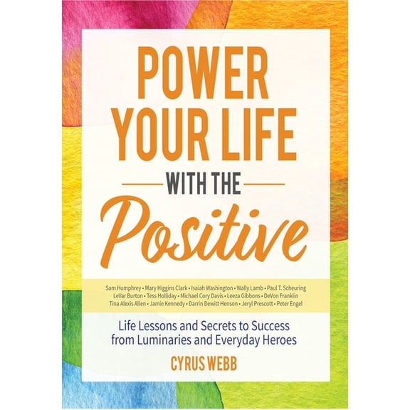 Power Your Life with the Positive: Life Lessons and Secrets for Success from Luminaries and Everyday Heroes, (Paperback)