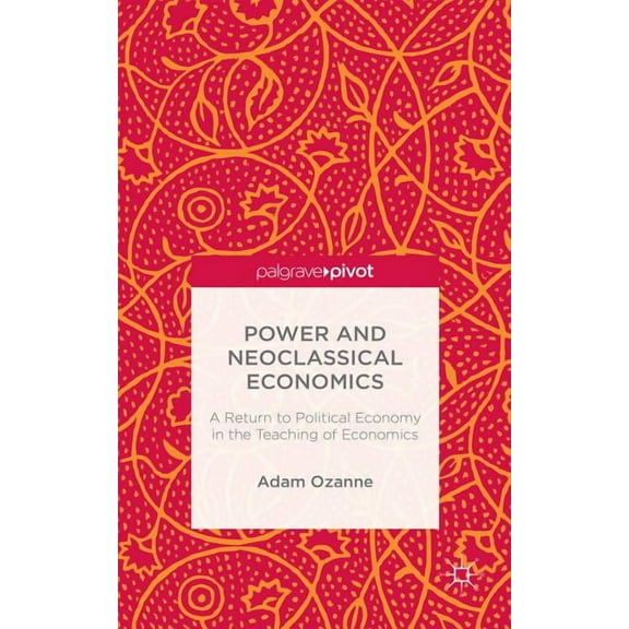 Power and Neoclassical Economics: A Return to Political Economy in the Teaching of Economics, (Hardcover)