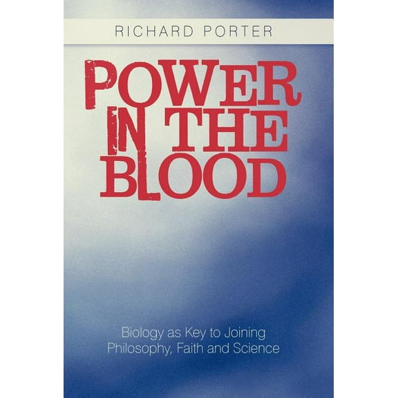 Power in the Blood: Biology as Key to Joining Philosophy, Faith and Science, (Hardcover)
