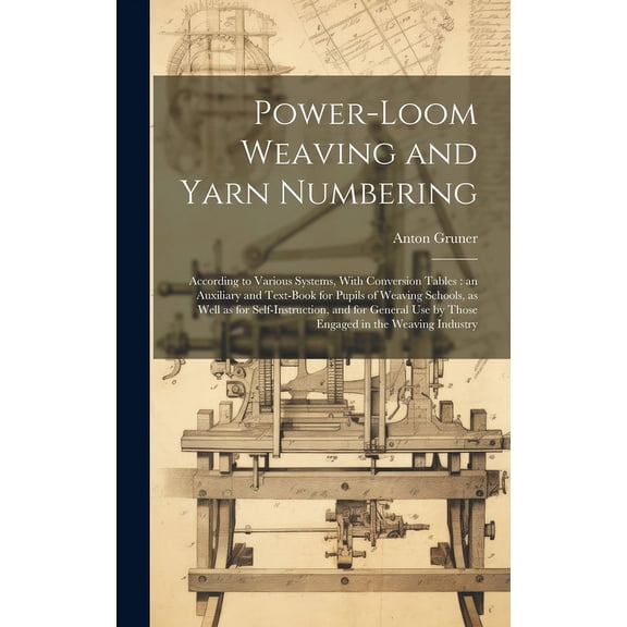 Power-loom Weaving and Yarn Numbering: According to Various Systems, With Conversion Tables: an Auxiliary and Text-book for Pupils of Weaving Schools, as Well as for Self-instruction, and for General