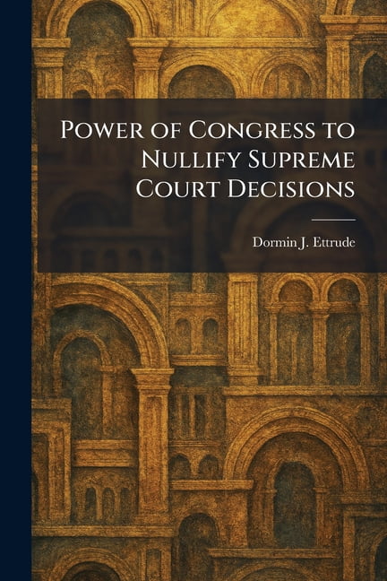 Power of Congress to Nullify Supreme Court Decisions, (Paperback)