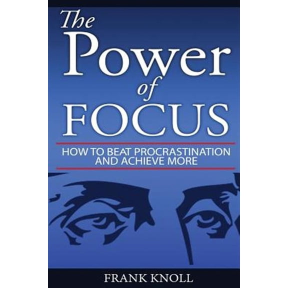 Focus: The Power of Focus: How To Beat Procrastination And Achieve More, (Paperback)