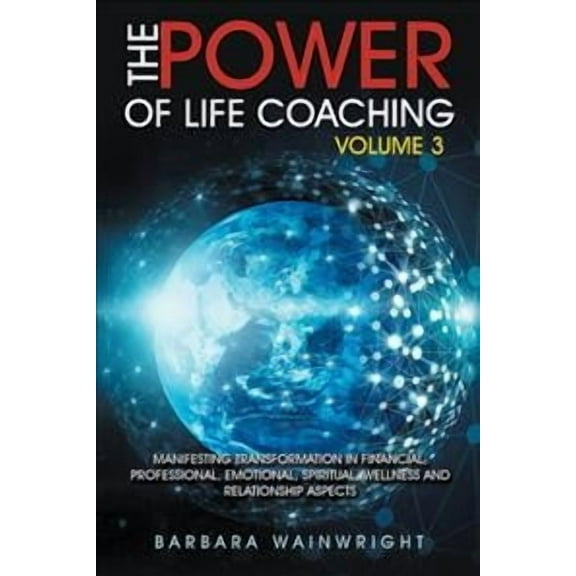 Power of Life Coaching : Manifesting Transformation in Financial, Professional, Emotional, Spiritual, Wellness and Relationship Aspects