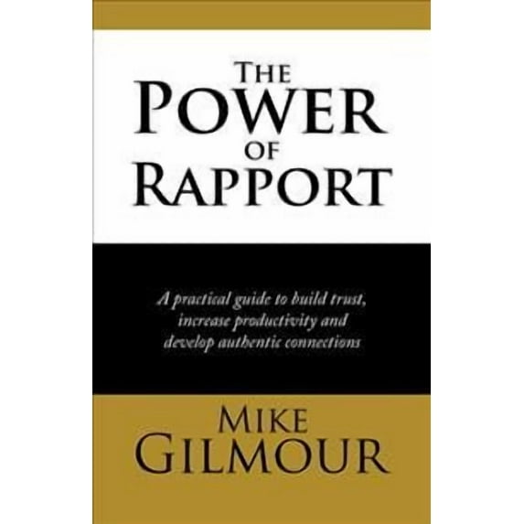 The Power of Rapport: A Practical Guide to Build Trust, Increase Productivity and Develop Authentic (Hardcover) by Mike Gilmour