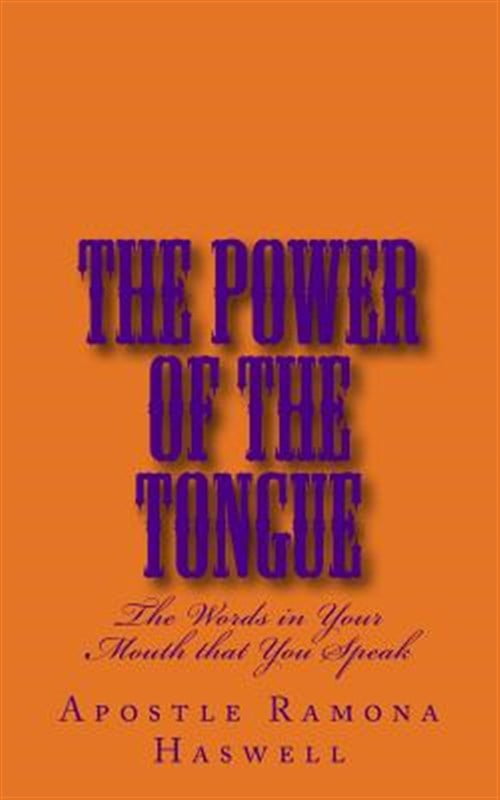 Power of the Tongue : The Words in Your Mouth That You Speak!