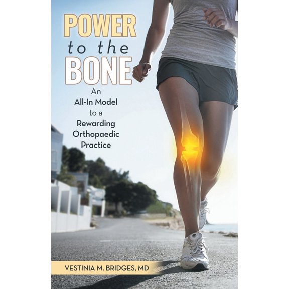 Power to the Bone: An All-In Model to a Rewarding Orthopaedic Practice, (Paperback)